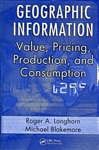Geographic Information: Value, Pricing, Production, and Consumption (Hardcover)