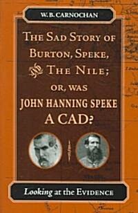 The Sad Story of Burton, Speke, and the Nile; Or, Was John Hanning Speke a Cad?: Looking at the Evidence (Paperback)