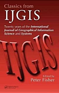 Classics from IJGIS: Twenty Years of the International Journal of Geographical Information Science and Systems                                         (Hardcover)