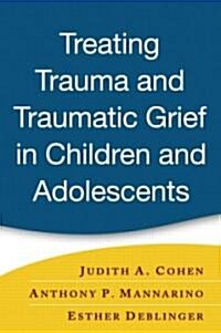 Treating Trauma and Traumatic Grief in Children and Adolescents, First Edition (Hardcover)