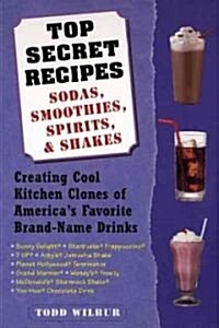 Top Secret Recipes: Sodas, Smoothies, Spirits, & Shakes: Creating Cool Kitchen Clones of Americas Favorite Brand-Name Drinks (Paperback)