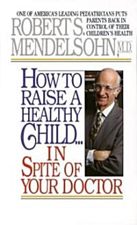 How to Raise a Healthy Child in Spite of Your Doctor: One of Americas Leading Pediatricians Puts Parents Back in Control of Their Childrens Health (Mass Market Paperback)