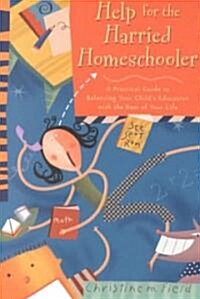 Help for the Harried Homeschooler: A Practical Guide to Balancing Your Childs Education with the Rest of Your Life (Paperback)