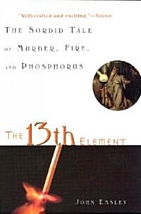 The 13th Element: The Sordid Tale of Murder, Fire, and Phosphorus (Paperback)