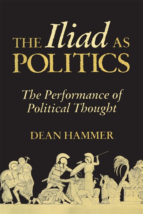 The Iliad as Politics: The Performance of Political Thought Volume 28 (Hardcover)