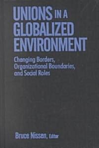 Unions in a Globalized Environment : Changing Borders, Organizational Boundaries and Social Roles (Hardcover)