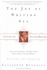The Joy of Writing Sex: A Guide for Fiction Writers, Revised and Updated: Interviews, Examples, and Advice from Todays Most Celebrated Writer (Paperback, Revised)