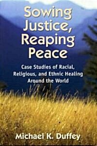 Sowing Justice, Reaping Peace: Case Studies of Racial, Religious, and Ethnic Healing Around the World                                                  (Paperback)