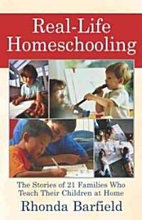 Real-Life Homeschooling: The Stories of 21 Families Who Teach Their Children at Home (Paperback, Original)