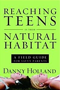 Reaching Teens in Their Natural Habitat: A Field Guide for Savvy Parents (Paperback)