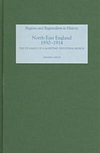 North East England, 1850-1914 : The Dynamics of a Maritime-Industrial Region (Hardcover)