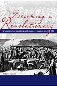 Becoming a Revolutionary: The Deputies of the French National Assembly and the Emergence of a Revolutionary Culture (1789-1790) (Paperback)