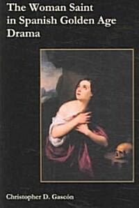 The Woman Saint in the Spanish Golden Age Drama (Hardcover)