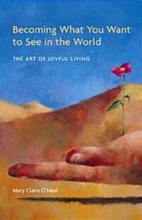 Becoming What You Want to See in the World: The Art of Joyful Living (Paperback)