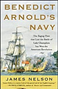 Benedict Arnolds Navy: The Ragtag Fleet That Lost the Battle of Lake Champlain But Won the American Revolution (Hardcover)