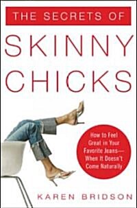 The Secrets of Skinny Chicks: How to Feel Great in Your Favorite Jeans -- When It Doesnt Come Naturally (Paperback)