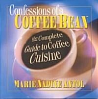 Confessions of a Coffee Bean: The Complete Guide to Coffee Cuisine (Paperback)