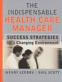 The Indispensable Health Care Manager: Success Strategies for a Changing Environment (Hardcover)