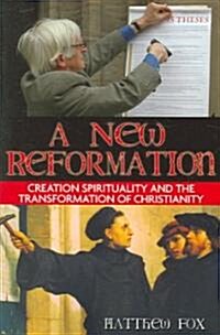 A New Reformation: Creation Spirituality and the Transformation of Christianity (Paperback)