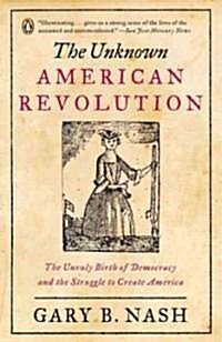 The Unknown American Revolution: The Unruly Birth of Democracy and the Struggle to Create America (Paperback)