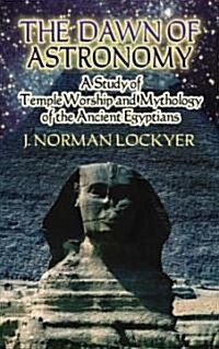 The Dawn of Astronomy: A Study of Temple Worship and Mythology of the Ancient Egyptians (Paperback)