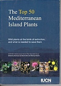 The Top 50 Mediterranean Island Plants: Wild Plants at the Brink of Extinction and What Is Needed to Save Them (Paperback)