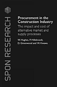 Procurement in the Construction Industry : The Impact and Cost of Alternative Market and Supply Processes (Hardcover)