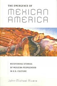 The Emergence of Mexican America: Recovering Stories of Mexican Peoplehood in U.S. Culture (Paperback)