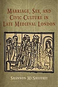 Marriage, Sex, And Civic Culture in Late Medieval London (Hardcover)