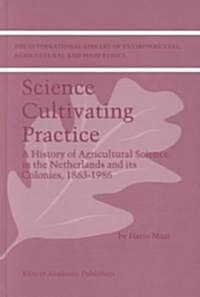 Science Cultivating Practice: A History of Agricultural Science in the Netherlands and Its Colonies, 1863-1986 (Hardcover, 2002)