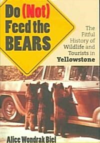 Do (Not) Feed the Bears: The Fitful History of Wildlife and Tourists in Yellowstone (Paperback)