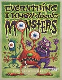 Everything I Know about Monsters: A Collection of Made-Up Facts, Educated Guesses, and Silly Pictures about Creatures of Creepiness (Hardcover)