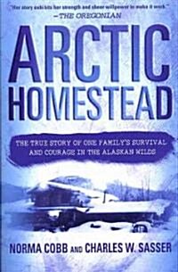 Arctic Homestead: The True Story of One Familys Survival and Courage in the Alaskan Wilds (Paperback)