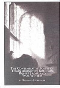 The Contemplative Poetry of Edwin Arlington Robinson, Robert Frost and Yvor Winters (Hardcover)