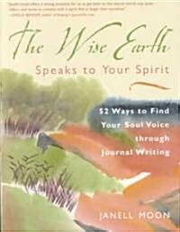 The Wise Earth Speaks to Your Spirit: 52 Lessons to Find Your Soul Voice Through Journal Writing (Paperback)