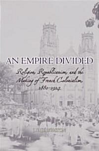 An Empire Divided: Religion, Republicanism, and the Making of French Colonialism, 1880-1914 (Hardcover)