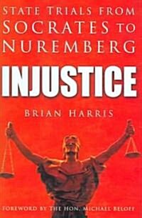 Injustice : State Trials from Socrates to Nuremberg (Hardcover)