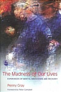 The Madness of Our Lives : Experiences of Mental Breakdown and Recovery (Paperback)