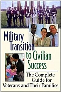 Military Transition to Civilian Success: The Complete Guide for Veterans and Their Families (Paperback)