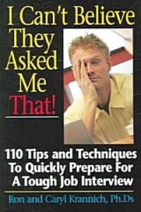 I Cant Believe They Asked Me That!: 110 Tips and Techniques to Quickly Prepare for a Tough Job Interview (Paperback)