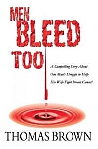 Men Bleed Too: A Compelling Story about One Mans Struggle to Help His Wife Fight Breast Cancer! (Paperback)