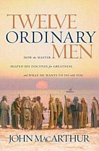 Twelve Ordinary Men: How the Master Shaped His Disciples for Greatness, and What He Wants to Do with You (Paperback)