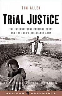 Trial Justice : The International Criminal Court and the Lords Resistance Army (Paperback)