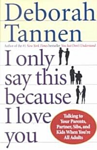 I Only Say This Because I Love You: Talking to Your Parents, Partner, Sibs, and Kids When Youre All Adults (Paperback)