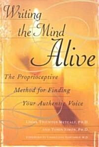 Writing the Mind Alive: The Proprioceptive Method for Finding Your Authentic Voice (Paperback)