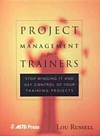 Project Management for Trainers: Stop Winging It and Get Control of Your Training Projects (Paperback)