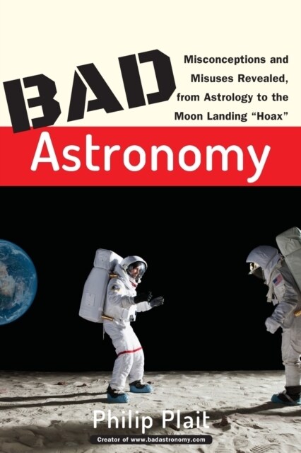 Bad Astronomy: Misconceptions and Misuses Revealed, from Astrology to the Moon Landing Hoax (Paperback)