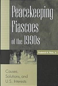 Peacekeeping Fiascoes of the 1990s: Causes, Solutions, and U.S. Interests (Hardcover)