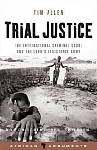 Trial Justice : The International Criminal Court and the Lords Resistance Army (Hardcover)