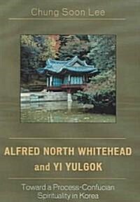 Alfred North Whitehead and Yi Yulgok: Toward a Process-Confucian Spirituality in Korea (Paperback)